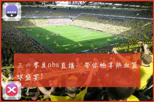 三六零度nba直播,带你畅享热血篮球盛宴!