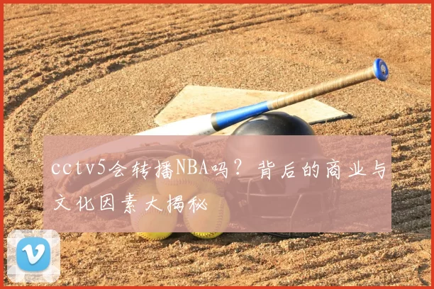 cctv5会转播NBA吗？背后的商业与文化因素大揭秘