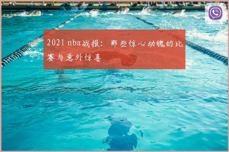 2021 nba战报：那些惊心动魄的比赛与意外惊喜