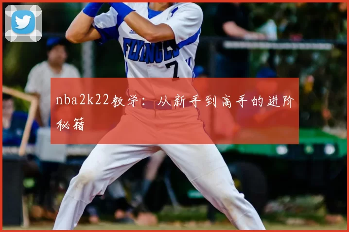 nba2k22教学：从新手到高手的进阶秘籍