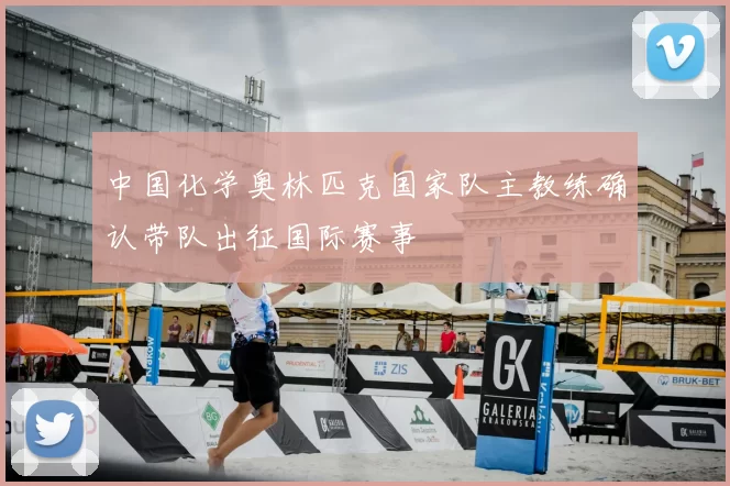 中国化学奥林匹克国家队主教练确认带队出征国际赛事