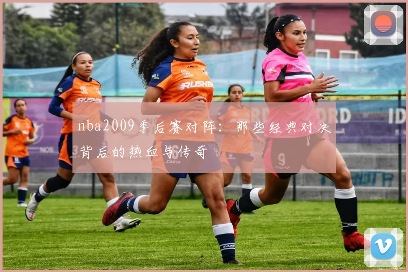 nba2009季后赛对阵：那些经典对决背后的热血与传奇