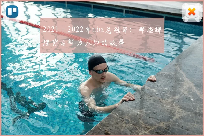 2021 - 2022年nba总冠军：那些辉煌背后鲜为人知的故事