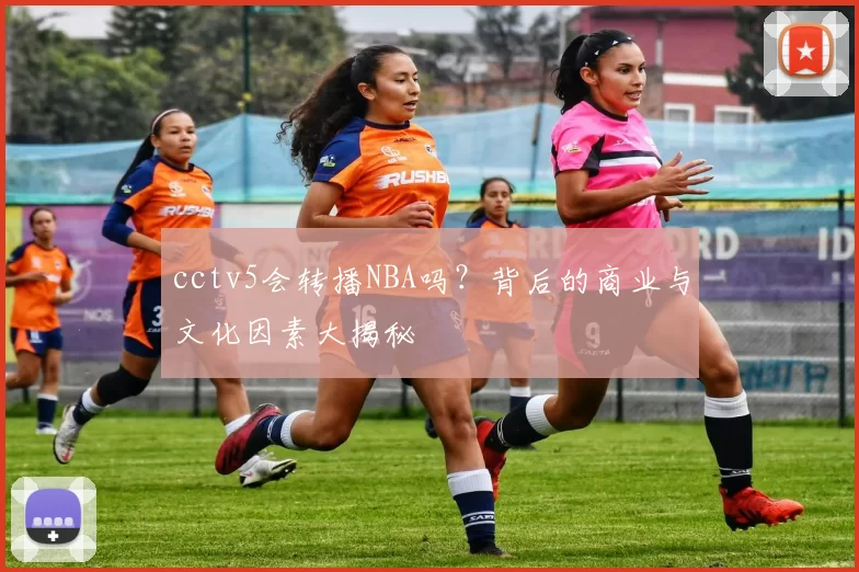 cctv5会转播NBA吗？背后的商业与文化因素大揭秘