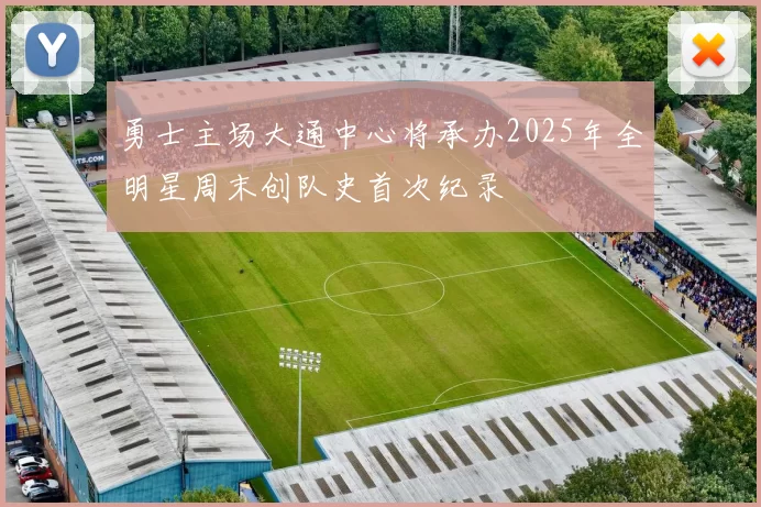 勇士主场大通中心将承办2025年全明星周末创队史首次纪录