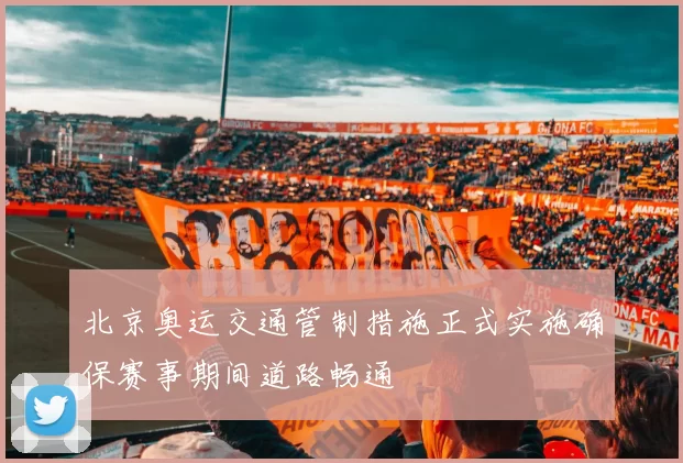 北京奥运交通管制措施正式实施确保赛事期间道路畅通