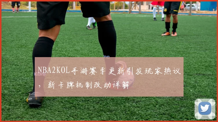 NBA2KOL手游赛季更新引发玩家热议,新卡牌机制改动详解