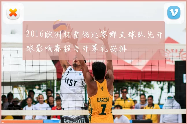 2016欧洲杯首场比赛哪支球队先开球影响赛程与开幕礼安排