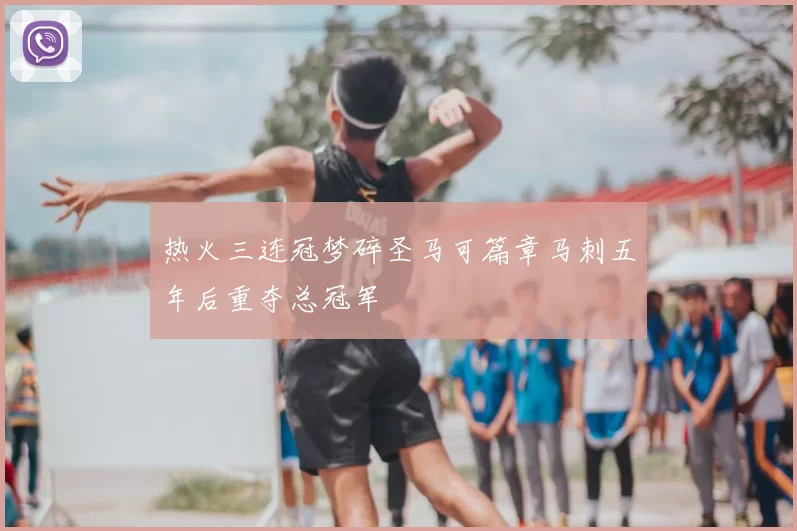 热火三连冠梦碎圣马可篇章马刺五年后重夺总冠军