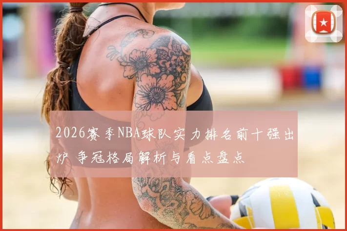2026赛季NBA球队实力排名前十强出炉 争冠格局解析与看点盘点