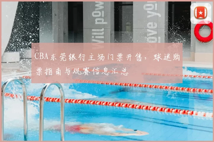 CBA东莞银行主场门票开售，球迷购票指南与观赛信息汇总