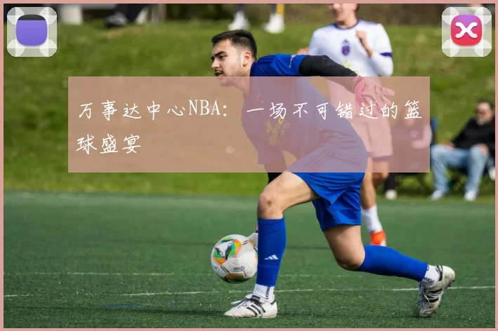 万事达中心NBA：一场不可错过的篮球盛宴