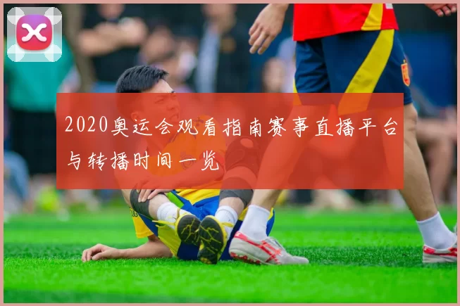 2020奥运会观看指南赛事直播平台与转播时间一览