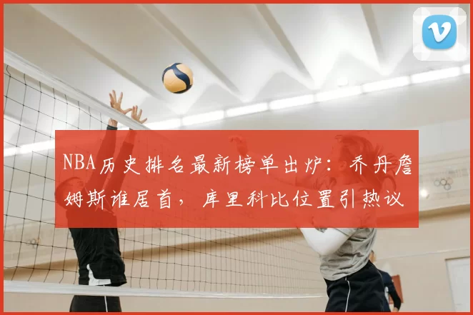 NBA历史排名最新榜单出炉：乔丹詹姆斯谁居首，库里科比位置引热议