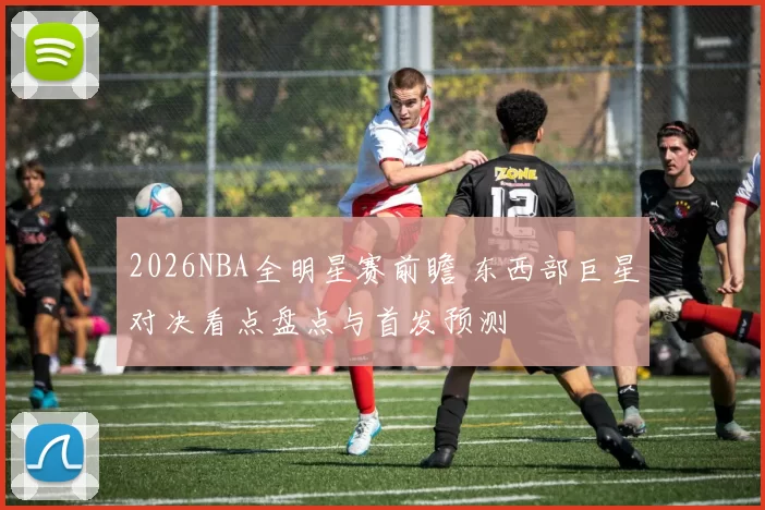 2026NBA全明星赛前瞻 东西部巨星对决看点盘点与首发预测