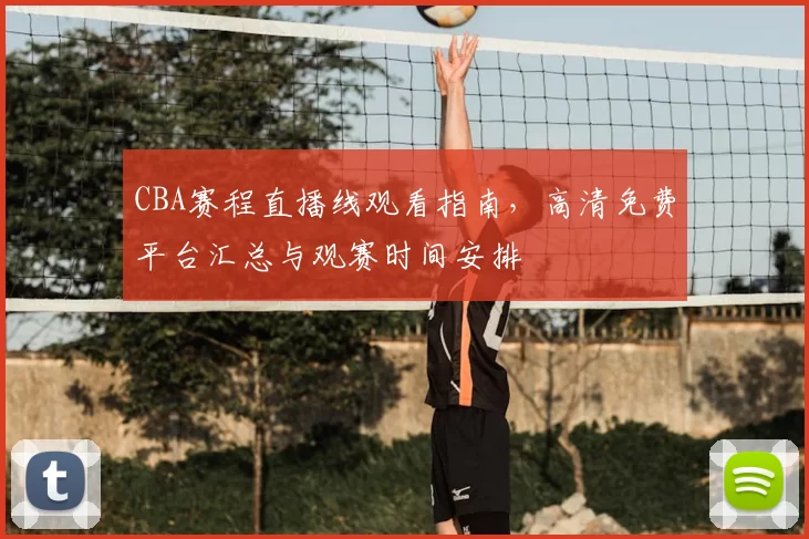 CBA赛程直播线观看指南,高清免费平台汇总与观赛时间安排