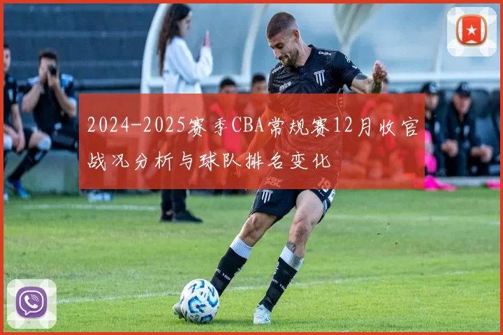 2024-2025赛季CBA常规赛12月收官战况分析与球队排名变化