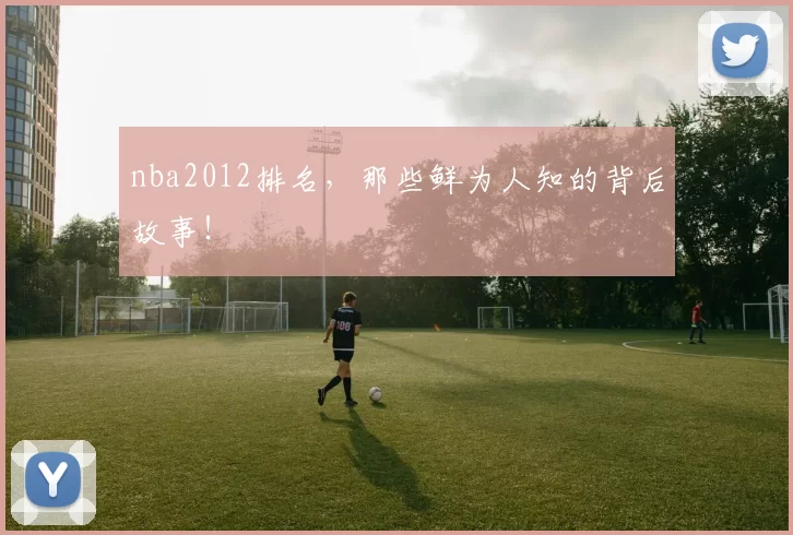 nba2012排名，那些鲜为人知的背后故事！