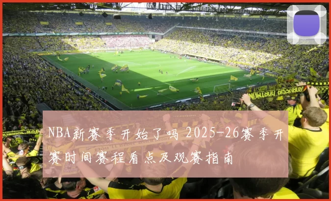 NBA新赛季开始了吗 2025-26赛季开赛时间赛程看点及观赛指南