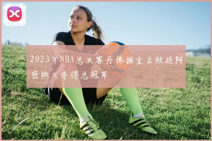 2023年NBA总决赛丹佛掘金击败迈阿密热火夺得总冠军