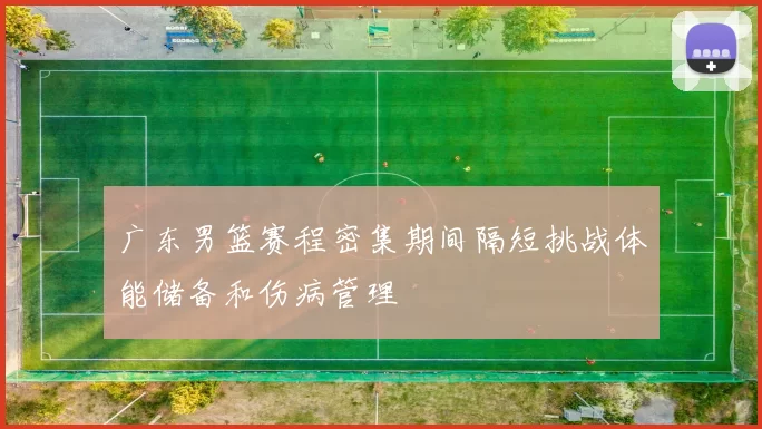 广东男篮赛程密集期间隔短挑战体能储备和伤病管理