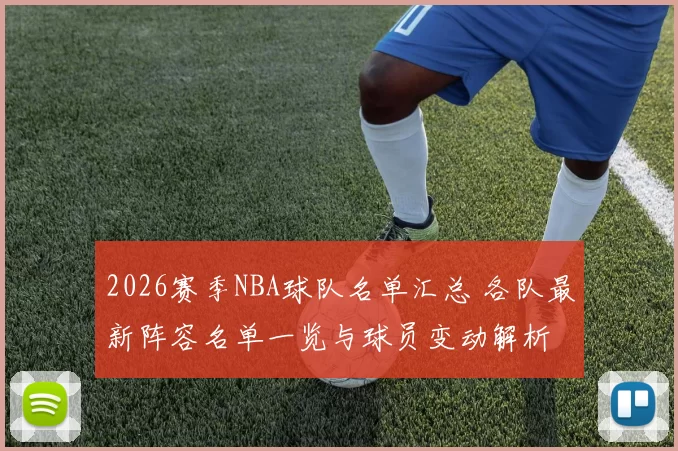 2026赛季NBA球队名单汇总 各队最新阵容名单一览与球员变动解析