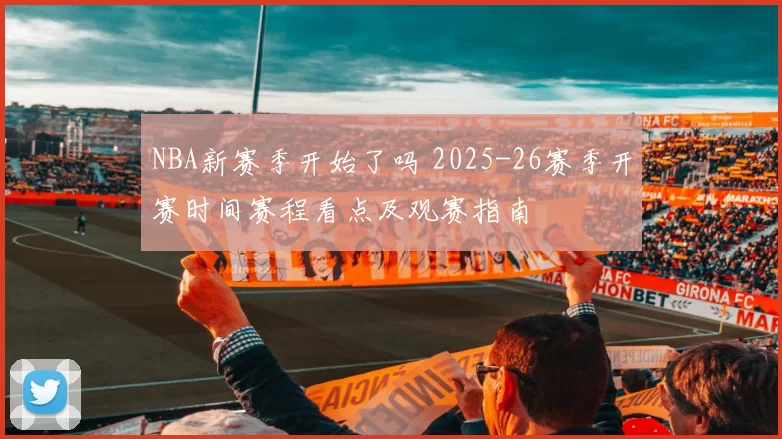 NBA新赛季开始了吗 2025-26赛季开赛时间赛程看点及观赛指南