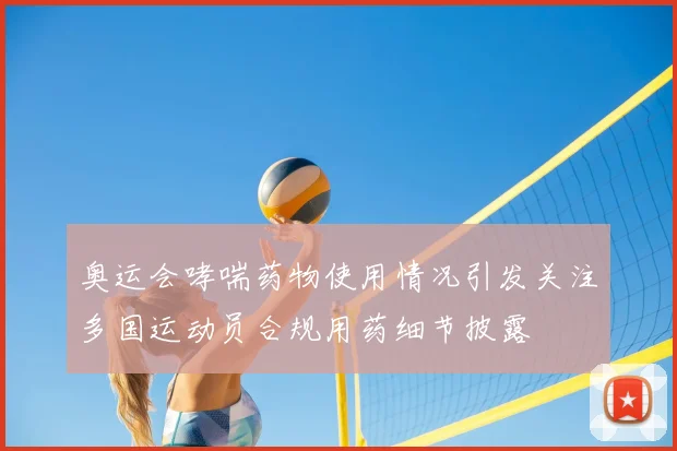 奥运会哮喘药物使用情况引发关注多国运动员合规用药细节披露