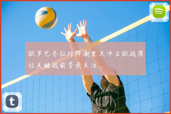 欧罗巴齐拉对阵谢里夫冲击欧战席位关键战前景受关注