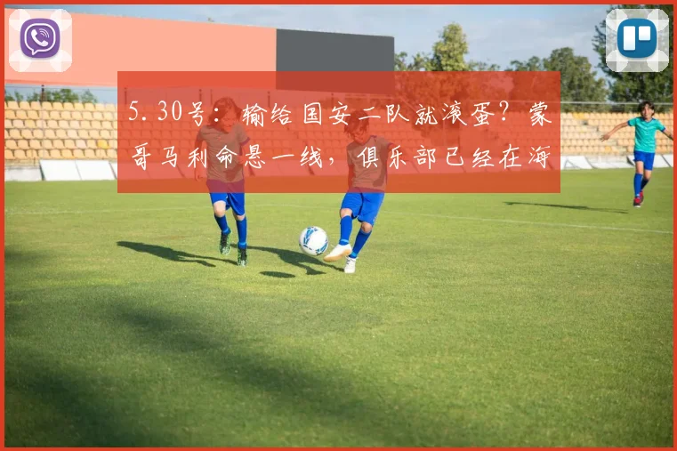 5.30号：输给国安二队就滚蛋？蒙哥马利命悬一线，俱乐部已经在海外偷偷找下家了_铜梁_进攻_中超