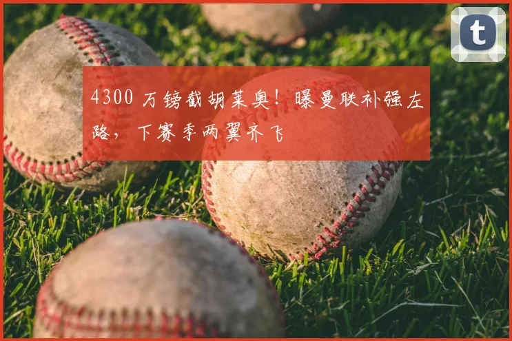 4300 万镑截胡莱奥！曝曼联补强左路，下赛季两翼齐飞