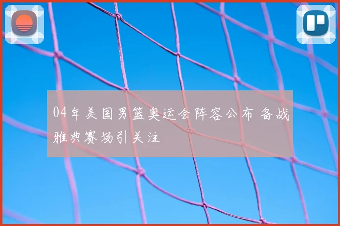 04年美国男篮奥运会阵容公布 备战雅典赛场引关注