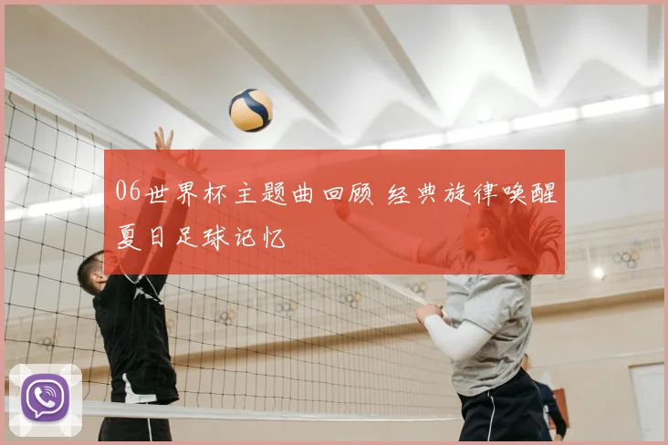 06世界杯主题曲回顾 经典旋律唤醒夏日足球记忆
