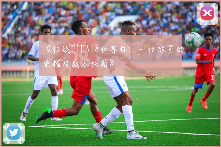 《征战FIFA18世界杯:一位球员的荣耀与战术秘籍》