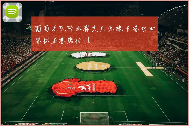 葡萄牙队附加赛失利无缘卡塔尔世界杯正赛席位_1