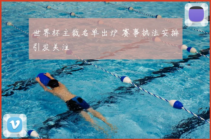 世界杯主裁名单出炉 赛事执法安排引发关注