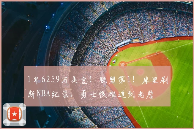 1年6259万美金!联盟第1!库里刷新NBA纪录,勇士很难追到老詹