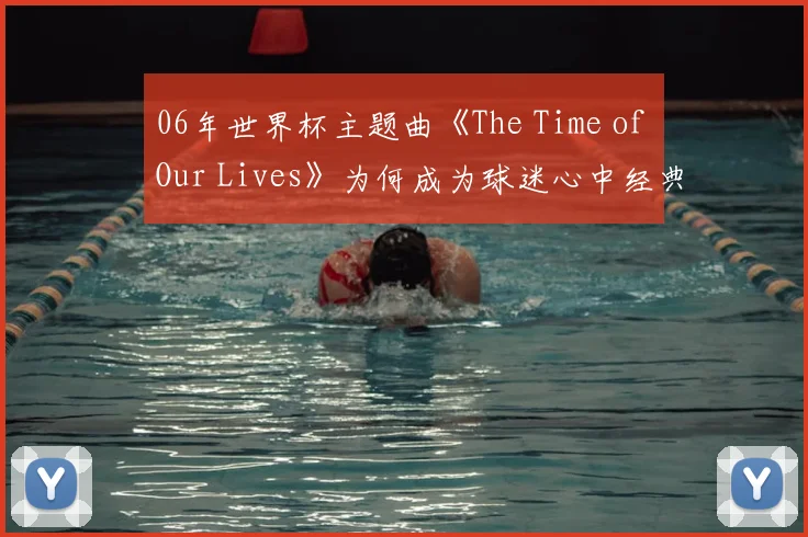 06年世界杯主题曲《The Time of Our Lives》为何成为球迷心中经典