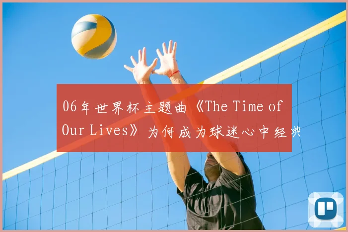 06年世界杯主题曲《The Time of Our Lives》为何成为球迷心中经典