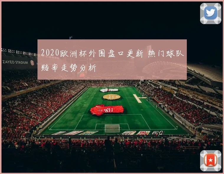 2020欧洲杯外围盘口更新 热门球队赔率走势分析