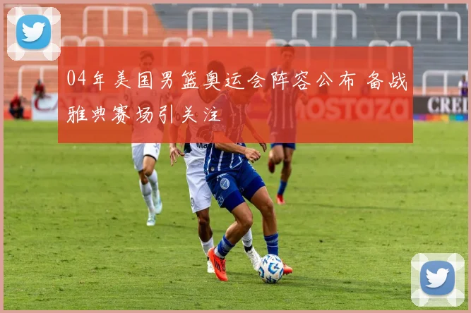 04年美国男篮奥运会阵容公布 备战雅典赛场引关注